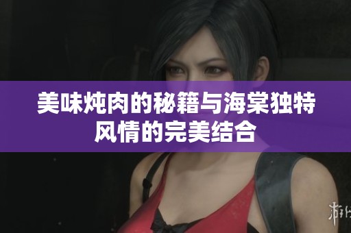 美味炖肉的秘籍与海棠独特风情的完美结合