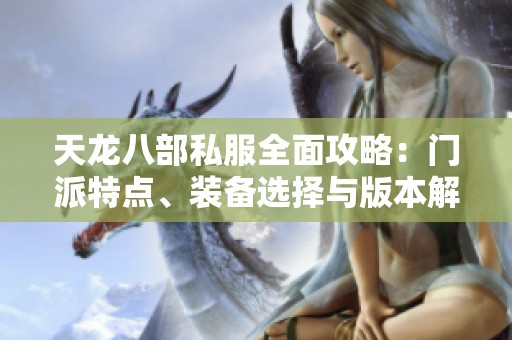 天龙八部私服全面攻略：门派特点、装备选择与版本解析详解