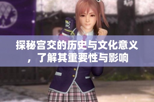 探秘宫交的历史与文化意义，了解其重要性与影响