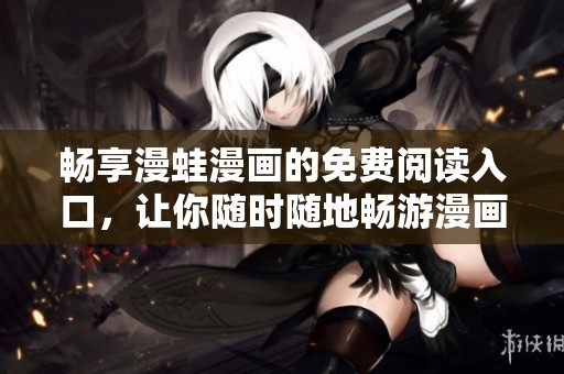 畅享漫蛙漫画的免费阅读入口，让你随时随地畅游漫画世界