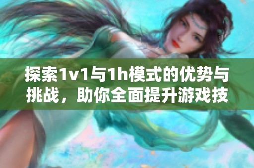 探索1v1与1h模式的优势与挑战，助你全面提升游戏技巧