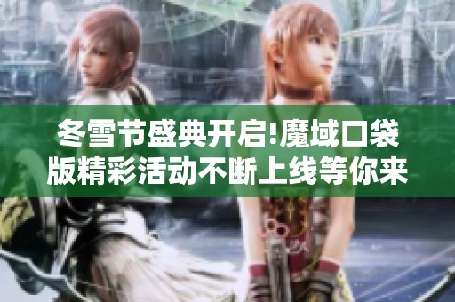 冬雪节盛典开启!魔域口袋版精彩活动不断上线等你来参与