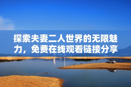 探索夫妻二人世界的无限魅力，免费在线观看链接分享