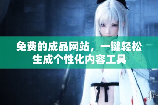 免费的成品网站，一键轻松生成个性化内容工具
