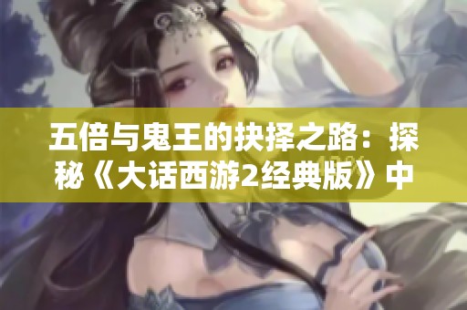 五倍与鬼王的抉择之路：探秘《大话西游2经典版》中的策略与挑战