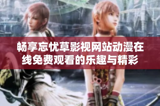 畅享忘忧草影视网站动漫在线免费观看的乐趣与精彩