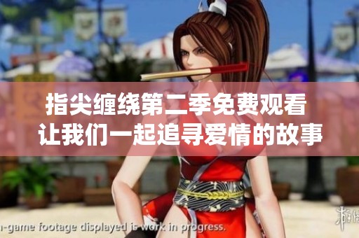 指尖缠绕第二季免费观看 让我们一起追寻爱情的故事