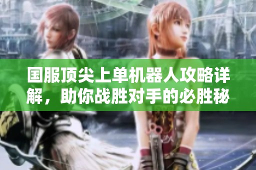 国服顶尖上单机器人攻略详解，助你战胜对手的必胜秘籍