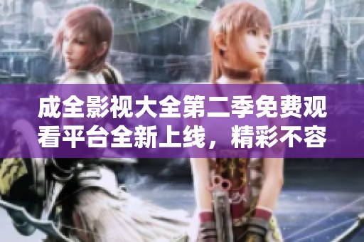成全影视大全第二季免费观看平台全新上线，精彩不容错过