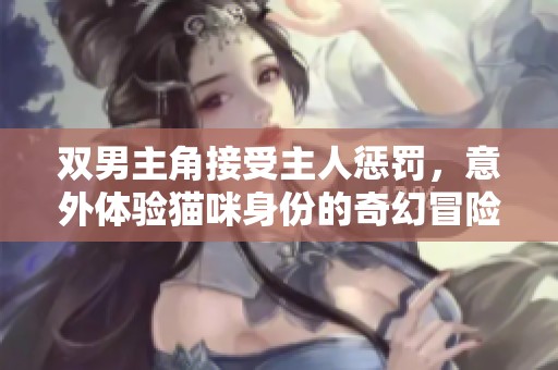 双男主角接受主人惩罚，意外体验猫咪身份的奇幻冒险