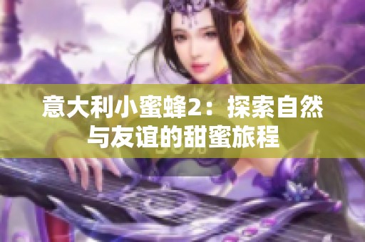 意大利小蜜蜂2：探索自然与友谊的甜蜜旅程