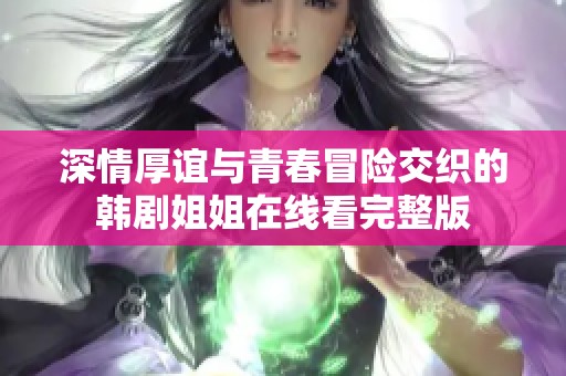 深情厚谊与青春冒险交织的韩剧姐姐在线看完整版