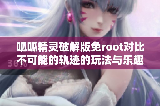 呱呱精灵破解版免root对比不可能的轨迹的玩法与乐趣分析