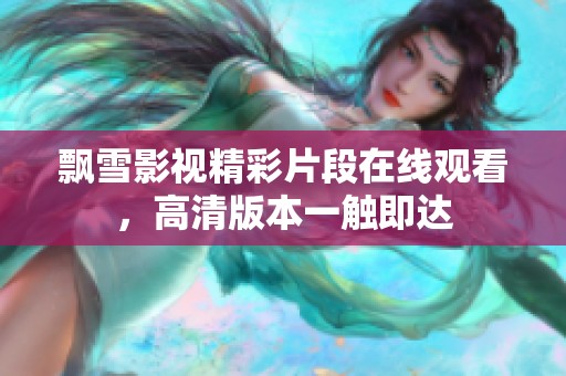 飘雪影视精彩片段在线观看，高清版本一触即达