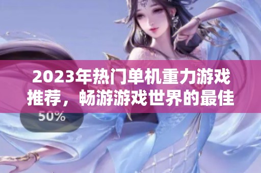 2023年热门单机重力游戏推荐，畅游游戏世界的最佳选择