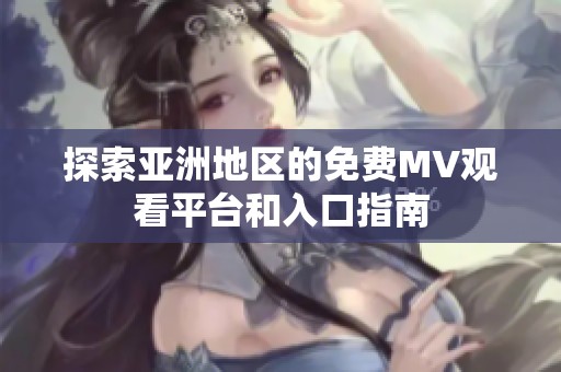 探索亚洲地区的免费MV观看平台和入口指南
