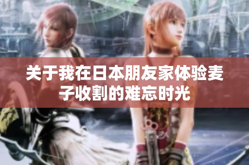关于我在日本朋友家体验麦子收割的难忘时光