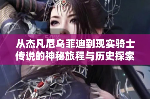 从杰凡尼乌菲迪到现实骑士传说的神秘旅程与历史探索