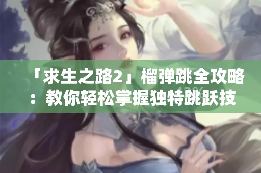 「求生之路2」榴弹跳全攻略：教你轻松掌握独特跳跃技巧