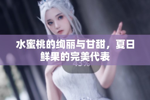 水蜜桃的绚丽与甘甜，夏日鲜果的完美代表