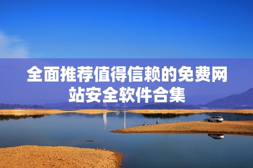 全面推荐值得信赖的免费网站安全软件合集