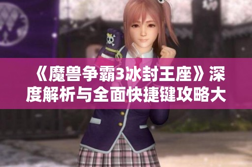 《魔兽争霸3冰封王座》深度解析与全面快捷键攻略大全分享
