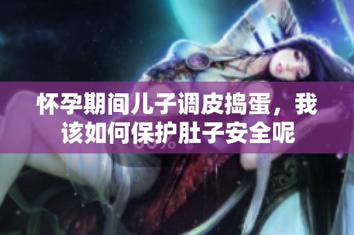 怀孕期间儿子调皮捣蛋，我该如何保护肚子安全呢