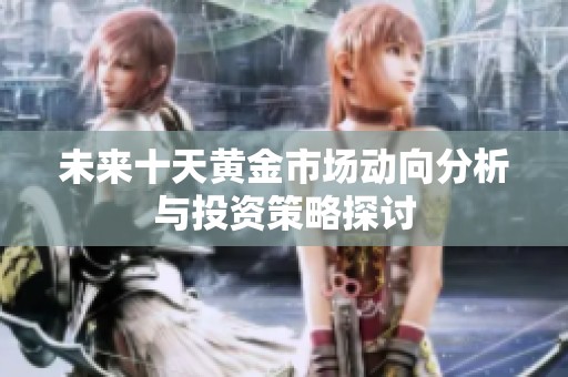 未来十天黄金市场动向分析与投资策略探讨