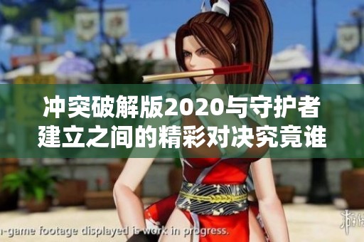 冲突破解版2020与守护者建立之间的精彩对决究竟谁能称霸