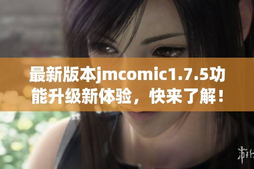 最新版本jmcomic1.7.5功能升级新体验，快来了解！