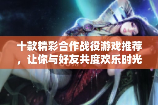十款精彩合作战役游戏推荐，让你与好友共度欢乐时光