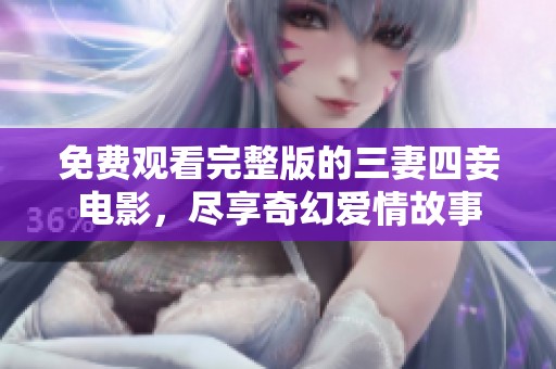 免费观看完整版的三妻四妾电影，尽享奇幻爱情故事