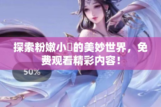 探索粉嫩小泬的美妙世界，免费观看精彩内容！