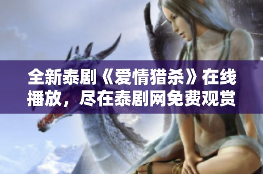 全新泰剧《爱情猎杀》在线播放，尽在泰剧网免费观赏!