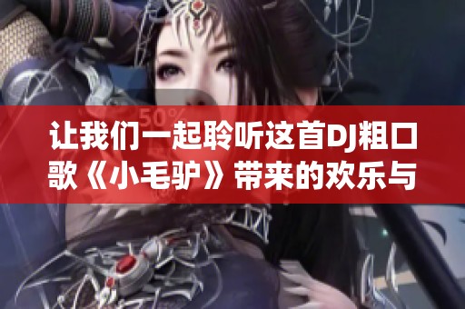 让我们一起聆听这首DJ粗口歌《小毛驴》带来的欢乐与激情