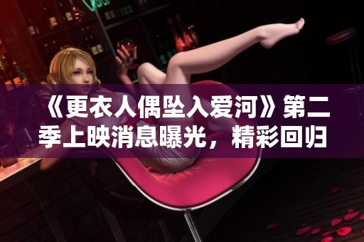 《更衣人偶坠入爱河》第二季上映消息曝光，精彩回归引热议