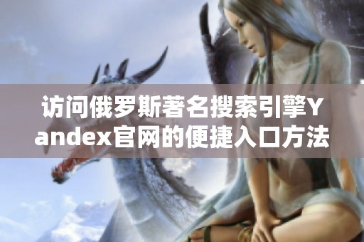 访问俄罗斯著名搜索引擎Yandex官网的便捷入口方法