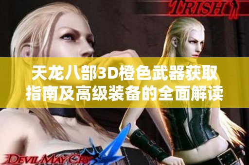 天龙八部3D橙色武器获取指南及高级装备的全面解读