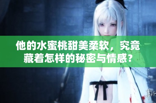 他的水蜜桃甜美柔软，究竟藏着怎样的秘密与情感？