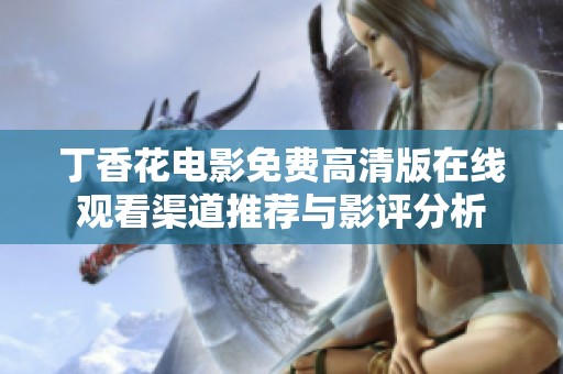 丁香花电影免费高清版在线观看渠道推荐与影评分析