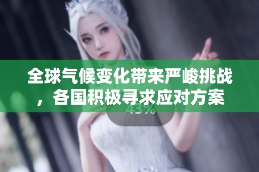 全球气候变化带来严峻挑战，各国积极寻求应对方案