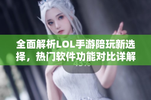 全面解析LOL手游陪玩新选择，热门软件功能对比详解