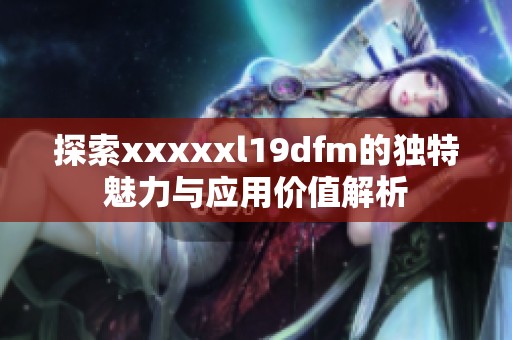 探索xxxxxl19dfm的独特魅力与应用价值解析