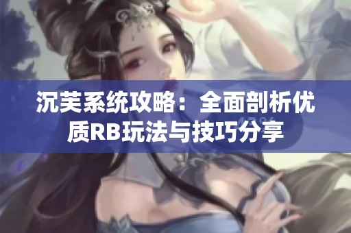 沉芙系统攻略：全面剖析优质RB玩法与技巧分享