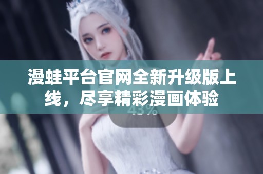 漫蛙平台官网全新升级版上线，尽享精彩漫画体验