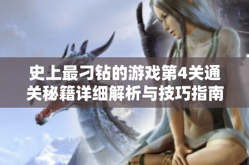 史上最刁钻的游戏第4关通关秘籍详细解析与技巧指南