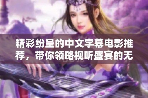 精彩纷呈的中文字幕电影推荐，带你领略视听盛宴的无限魅力