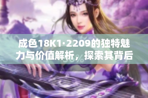 成色18K1·2209的独特魅力与价值解析，探索其背后故事