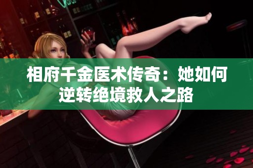 相府千金医术传奇：她如何逆转绝境救人之路