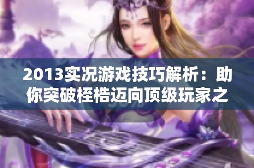 2013实况游戏技巧解析：助你突破桎梏迈向顶级玩家之路